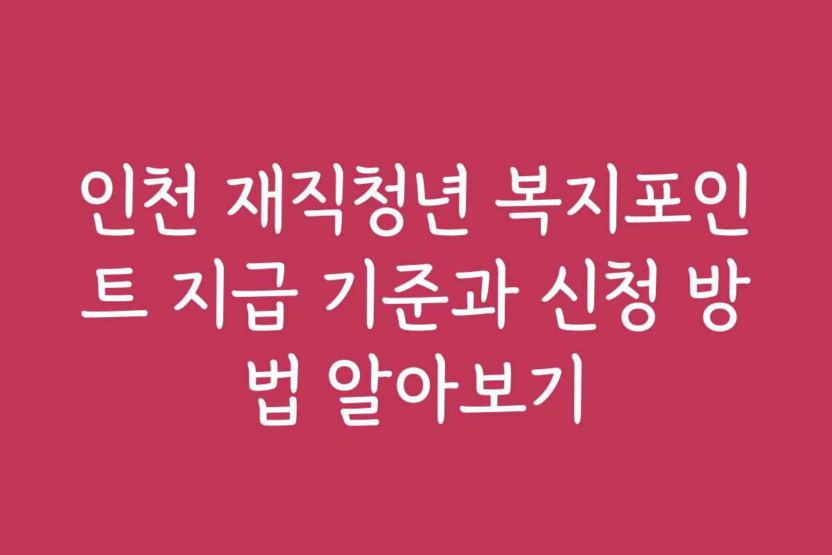 인천 재직청년 복지포인트 지급 기준과 신청 방법 알아보기