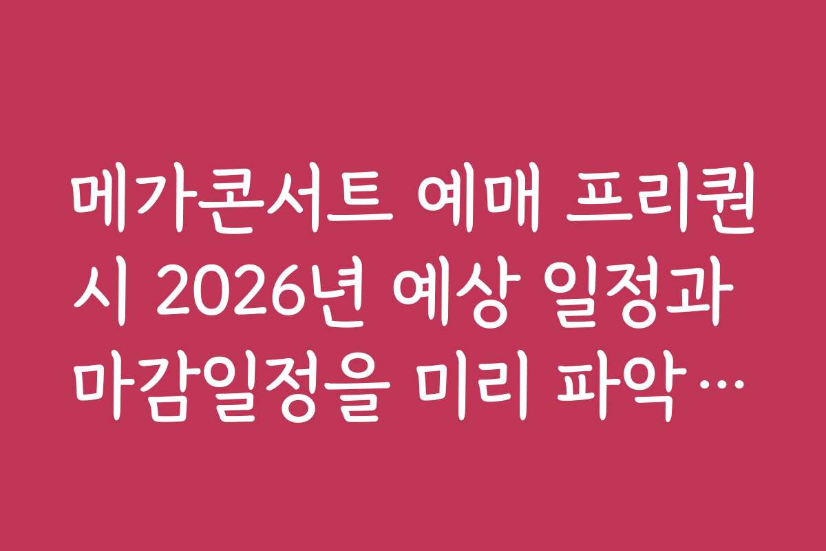메가콘서트 예매 프리퀀시 2026년 예상 일정과 마감일정을 미리 파악하자