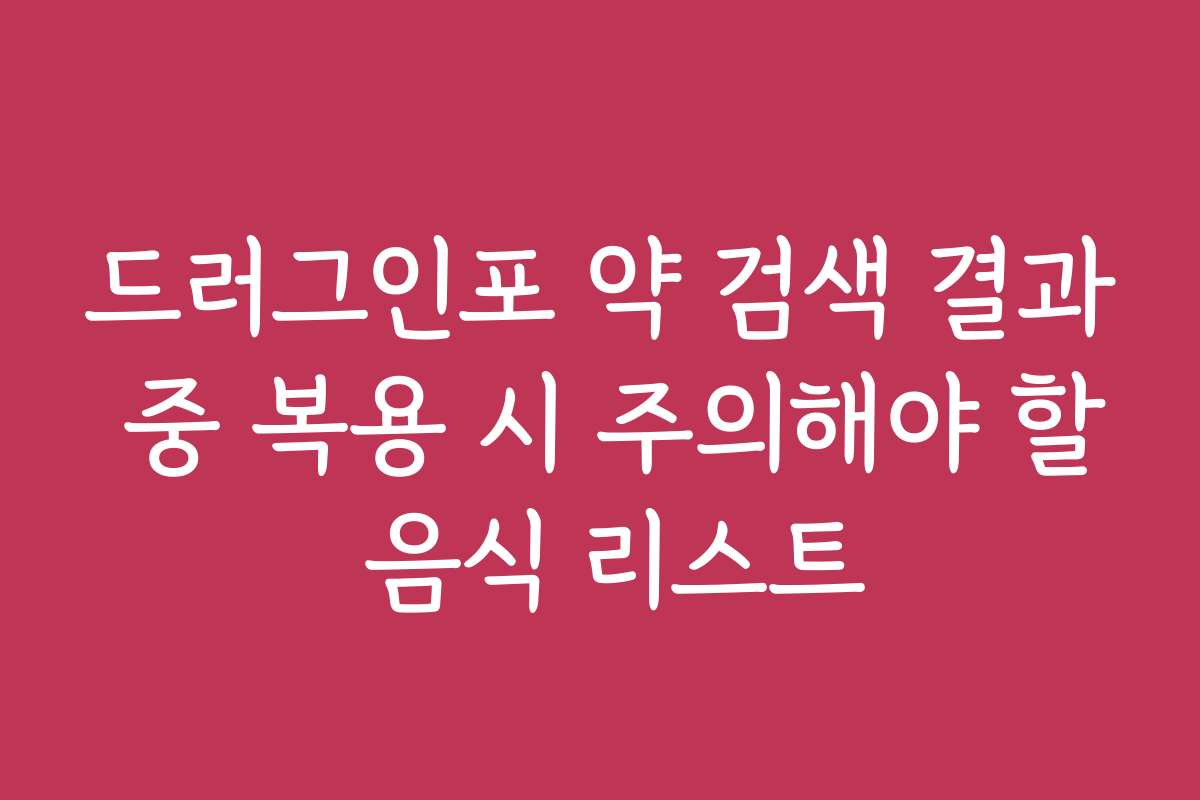 드러그인포 약 검색 결과 중 복용 시 주의해야 할 음식 리스트