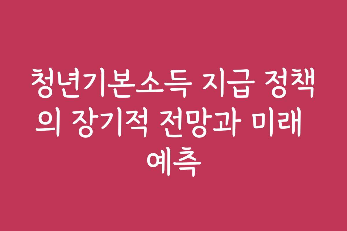 청년기본소득 지급 정책의 장기적 전망과 미래 예측