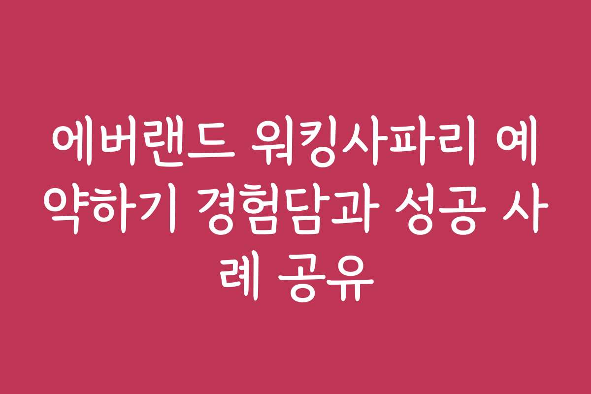 에버랜드 워킹사파리 예약하기 경험담과 성공 사례 공유