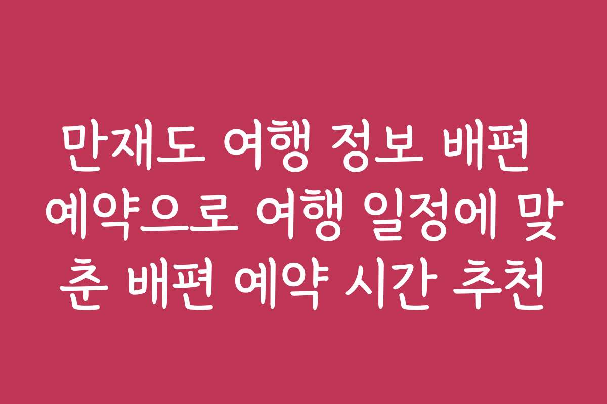 만재도 여행 정보 배편 예약으로 여행 일정에 맞춘 배편 예약 시간 추천
