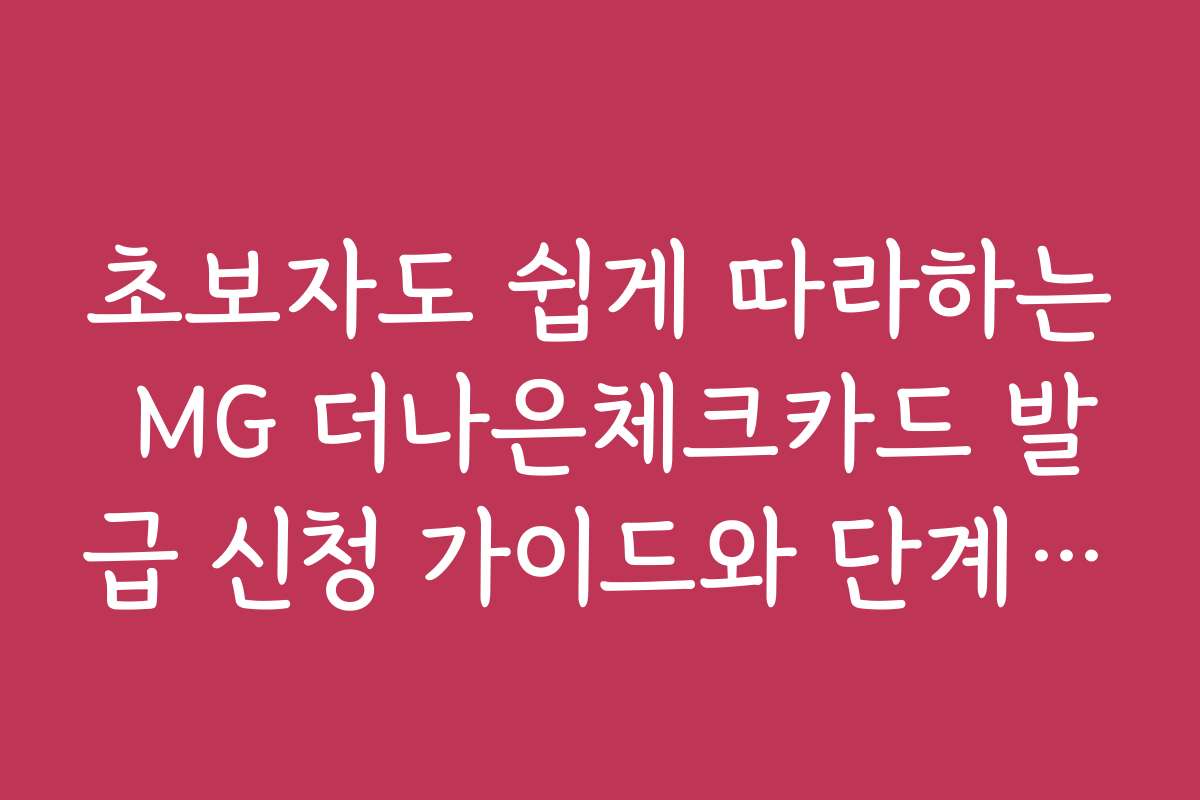 초보자도 쉽게 따라하는 MG 더나은체크카드 발급 신청 가이드와 단계별 절차