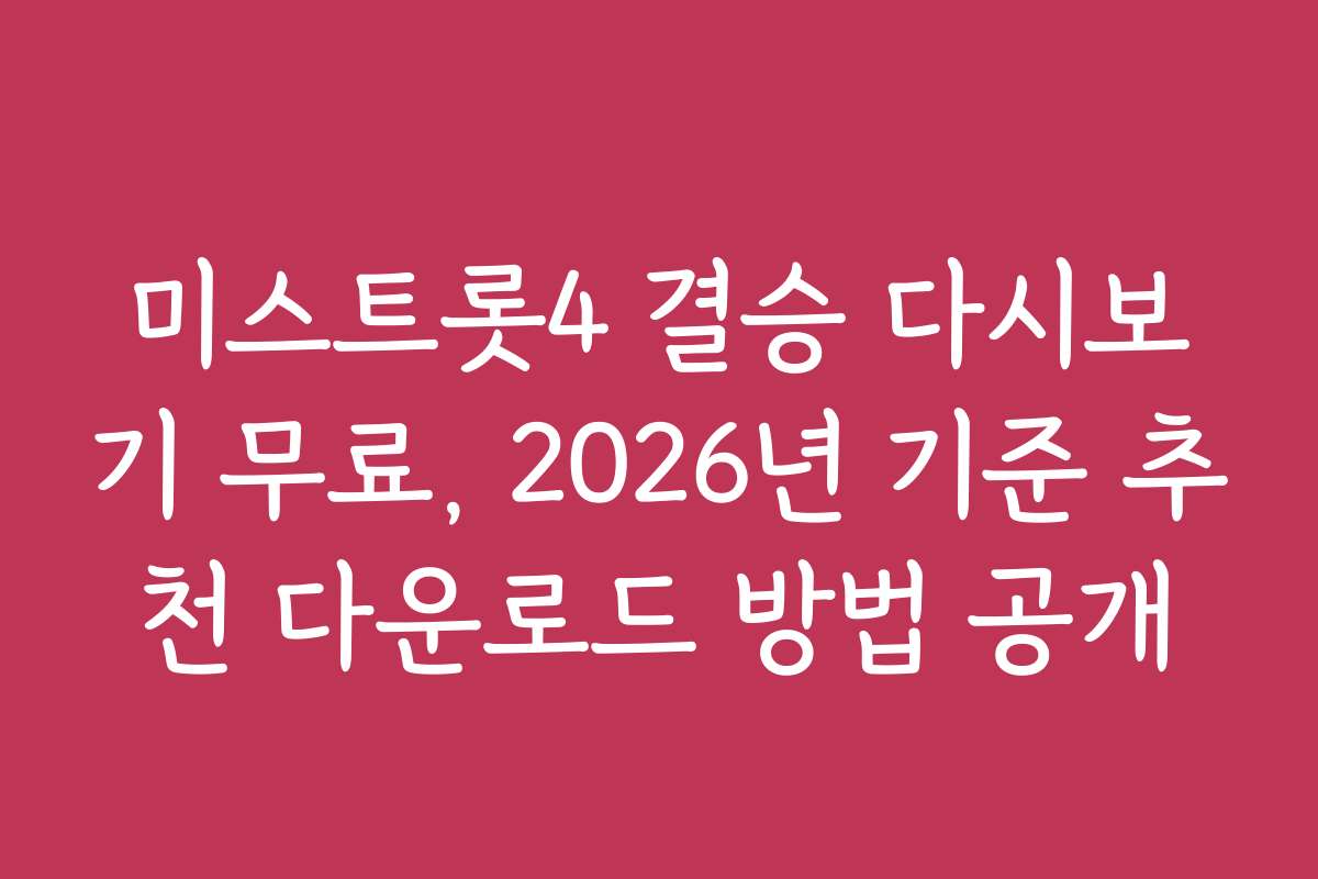 미스트롯4 결승 다시보기 무료, 2026년 기준 추천 다운로드 방법 공개