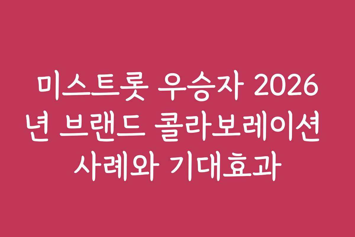 미스트롯 우승자 2026년 브랜드 콜라보레이션 사례와 기대효과