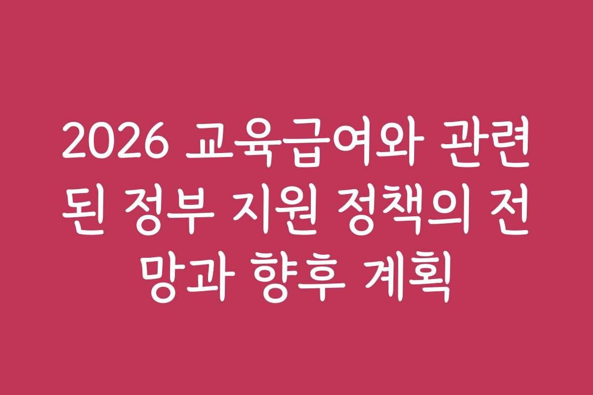 2026 교육급여와 관련된 정부 지원 정책의 전망과 향후 계획