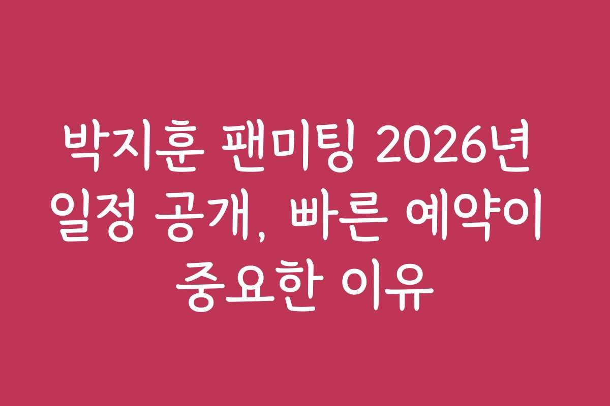 박지훈 팬미팅 2026년 일정 공개, 빠른 예약이 중요한 이유