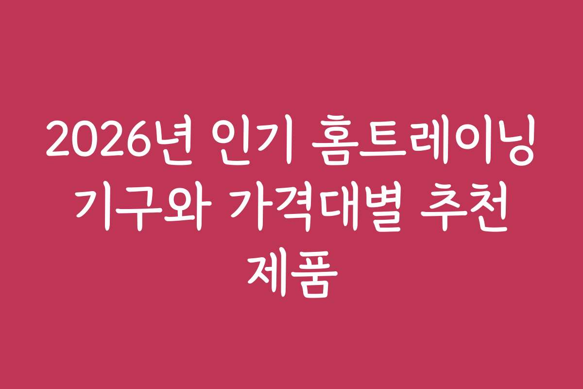 2026년 인기 홈트레이닝 기구와 가격대별 추천 제품