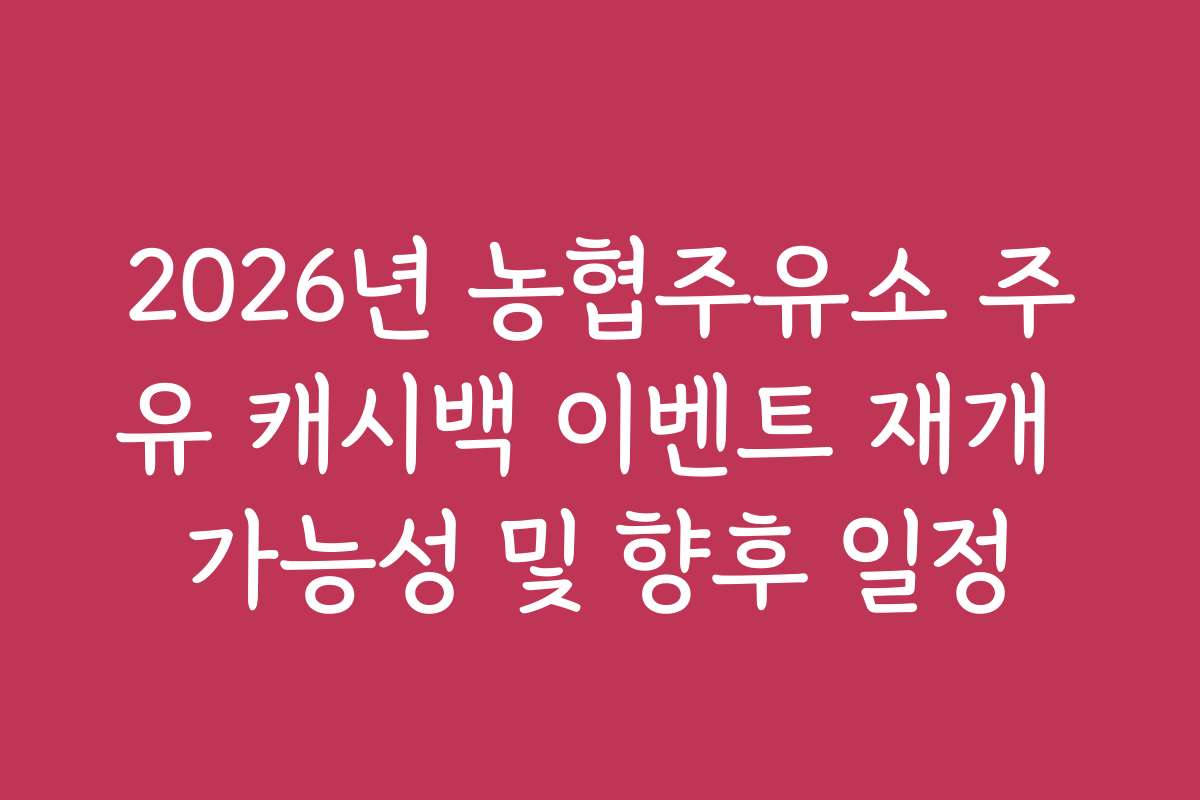 2026년 농협주유소 주유 캐시백 이벤트 재개 가능성 및 향후 일정