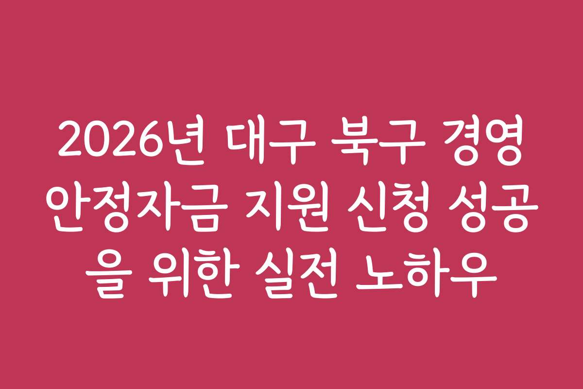 2026년 대구 북구 경영안정자금 지원 신청 성공을 위한 실전 노하우