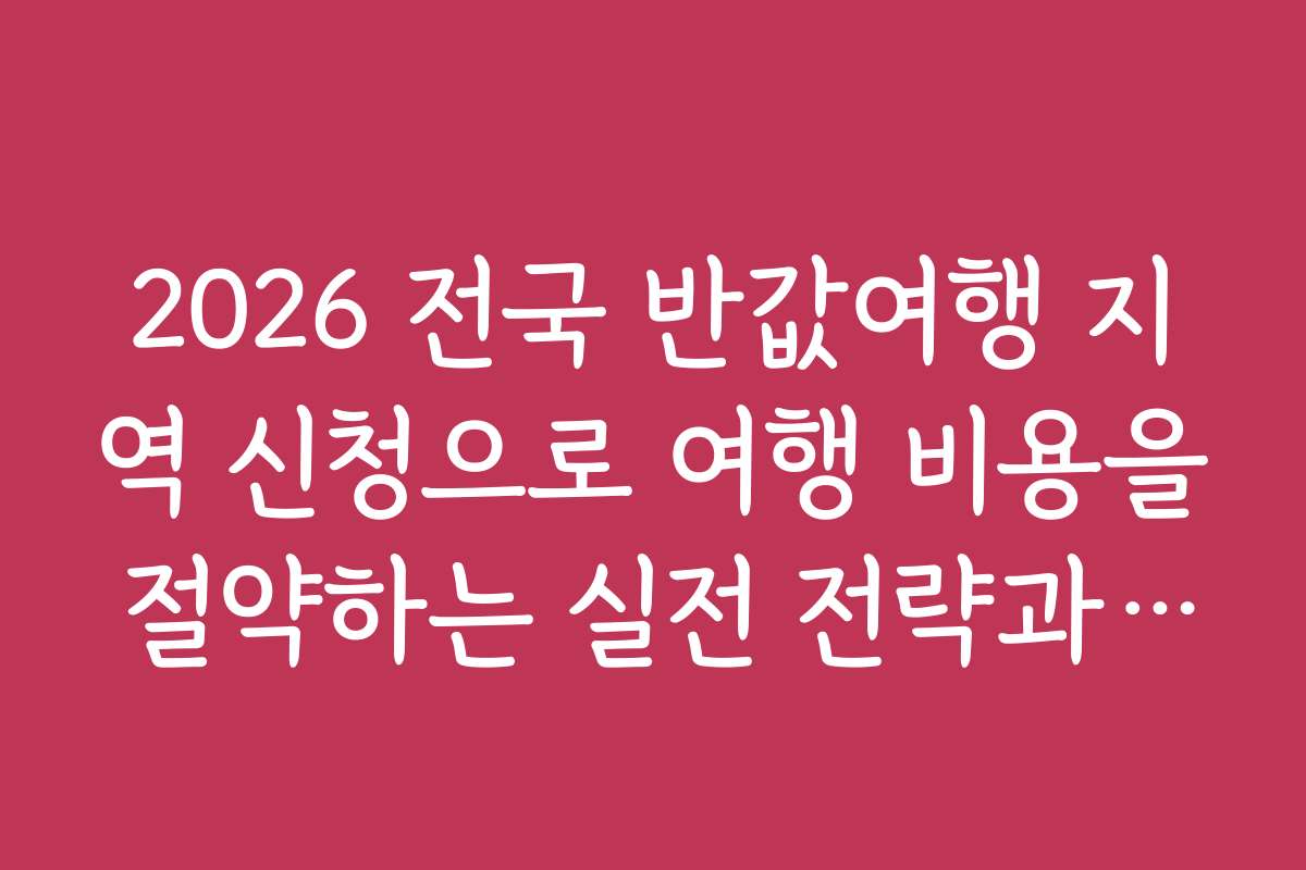 2026 전국 반값여행 지역 신청으로 여행 비용을 절약하는 실전 전략과 팁