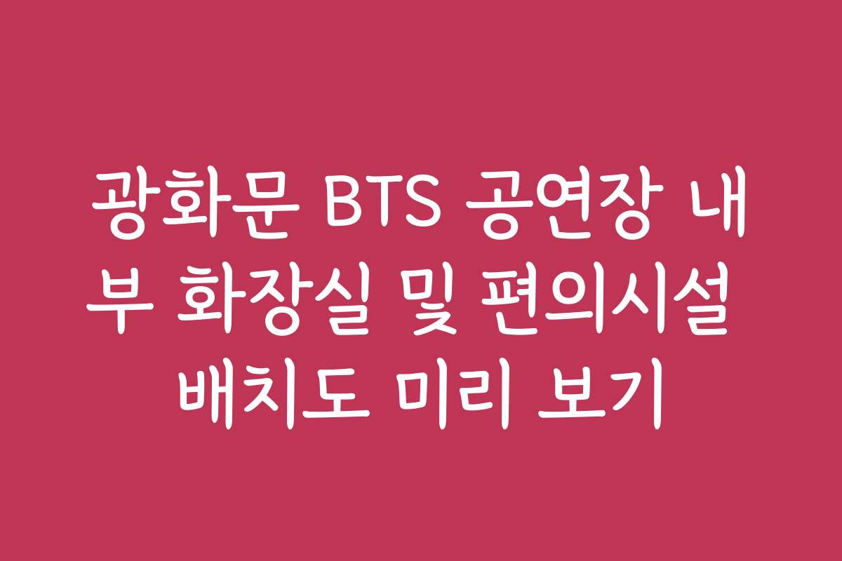 광화문 BTS 공연장 내부 화장실 및 편의시설 배치도 미리 보기