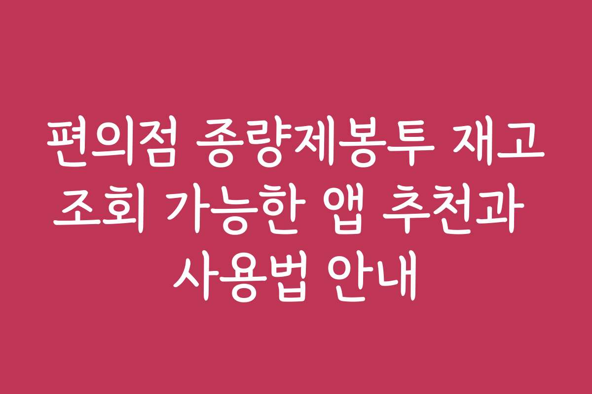 편의점 종량제봉투 재고조회 가능한 앱 추천과 사용법 안내