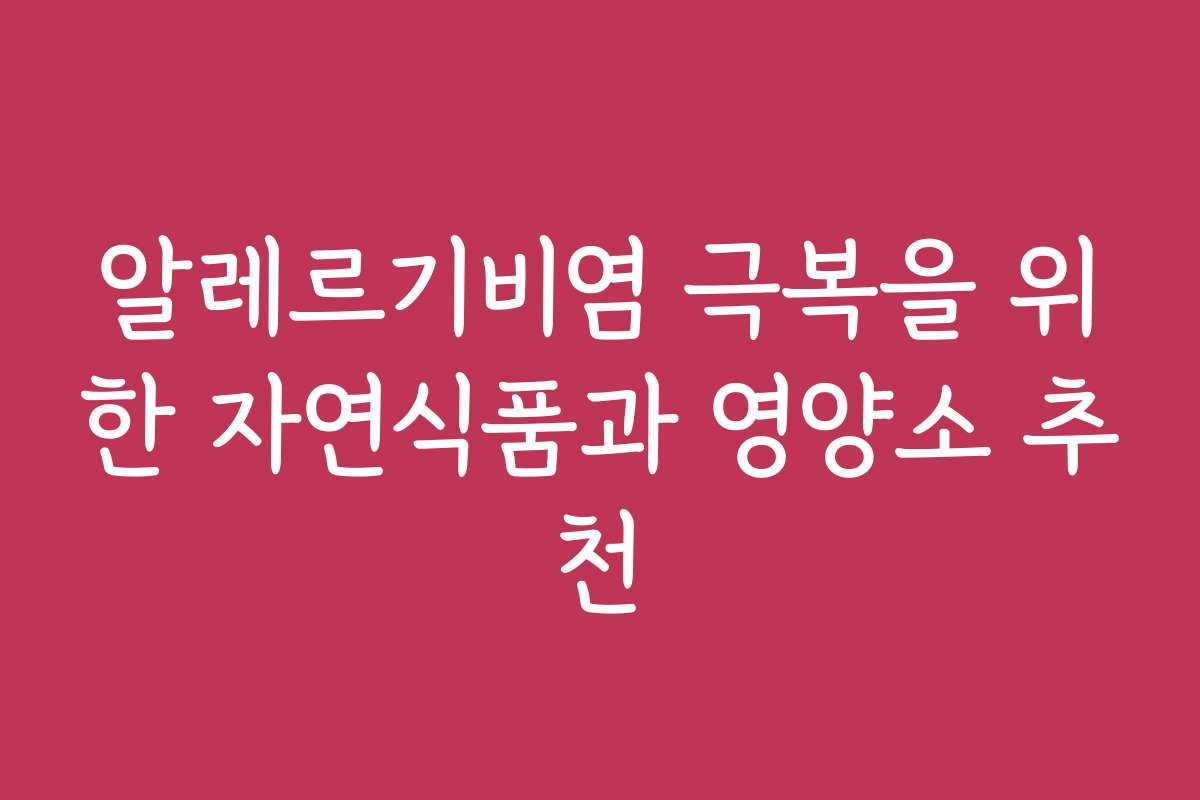 알레르기비염 극복을 위한 자연식품과 영양소 추천