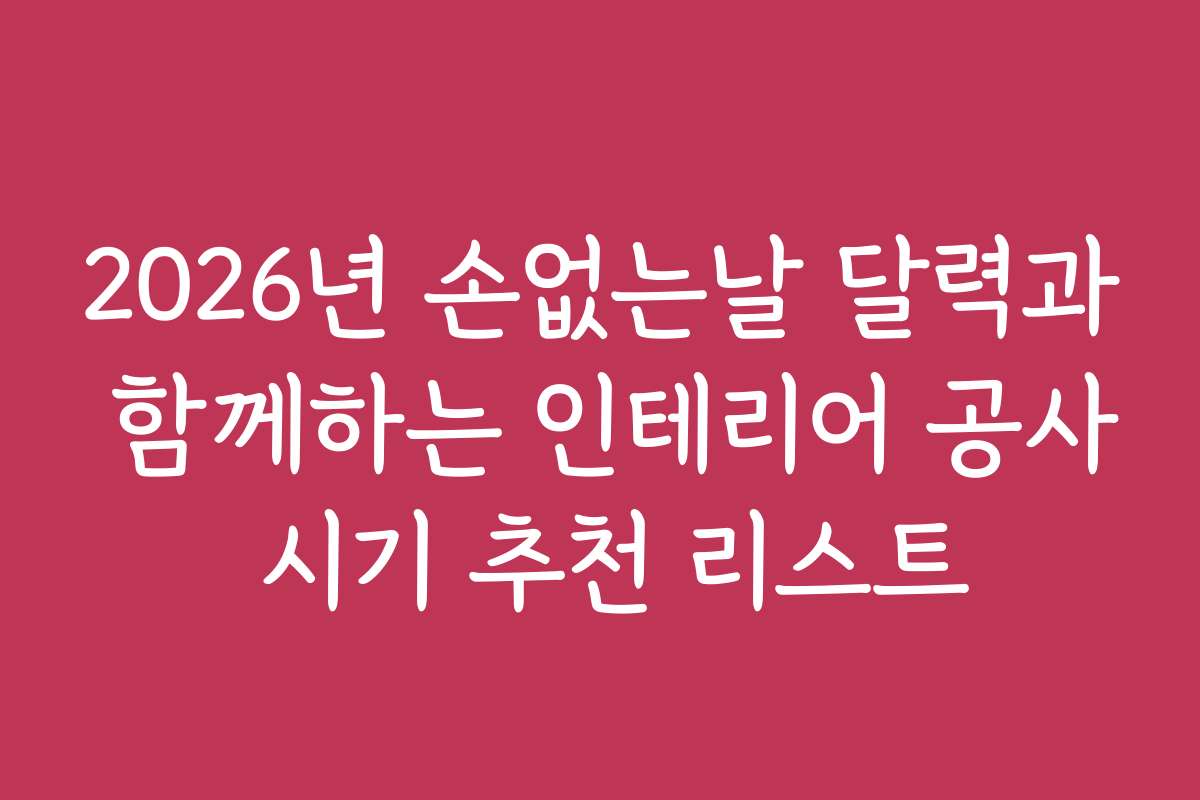 2026년 손없는날 달력과 함께하는 인테리어 공사 시기 추천 리스트