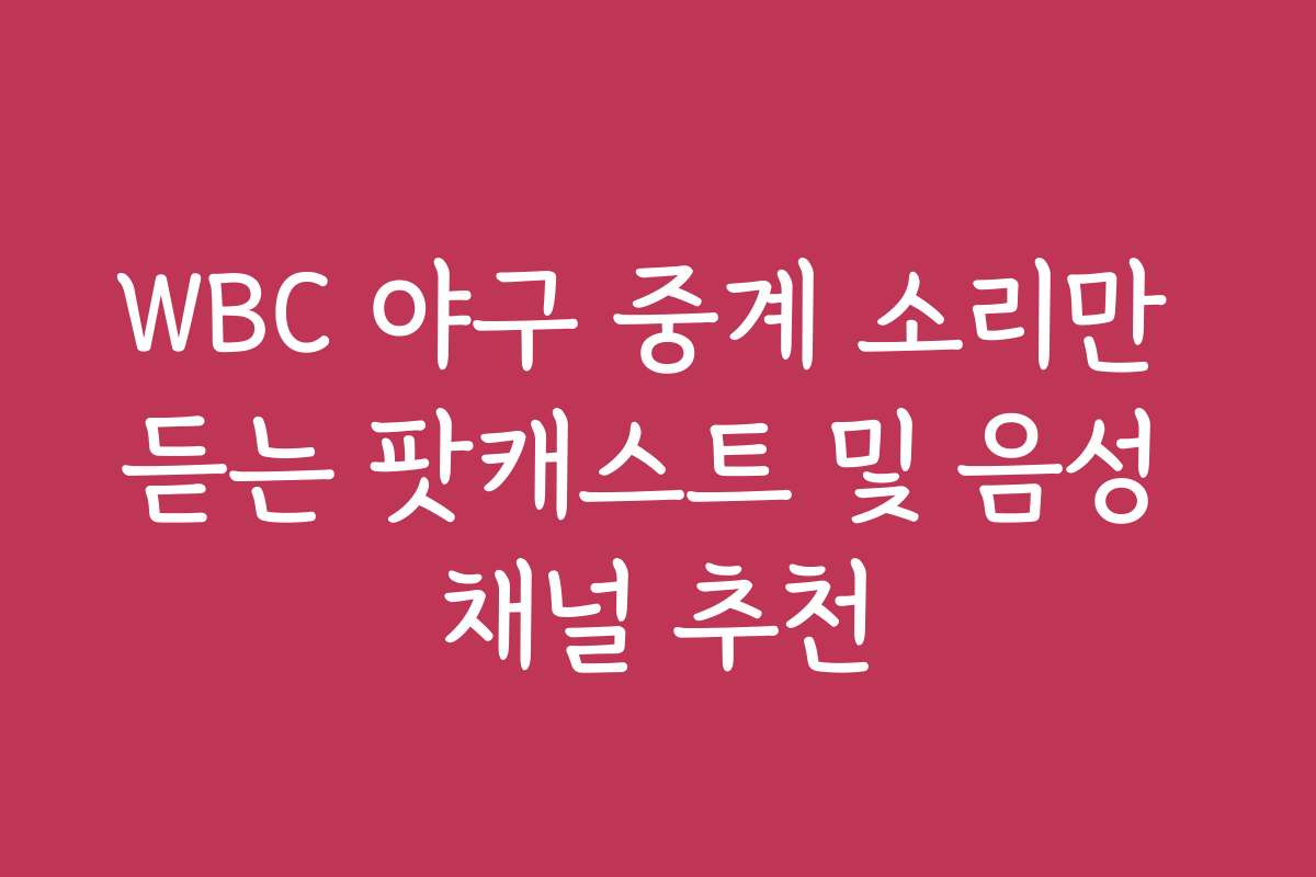 WBC 야구 중계 소리만 듣는 팟캐스트 및 음성 채널 추천