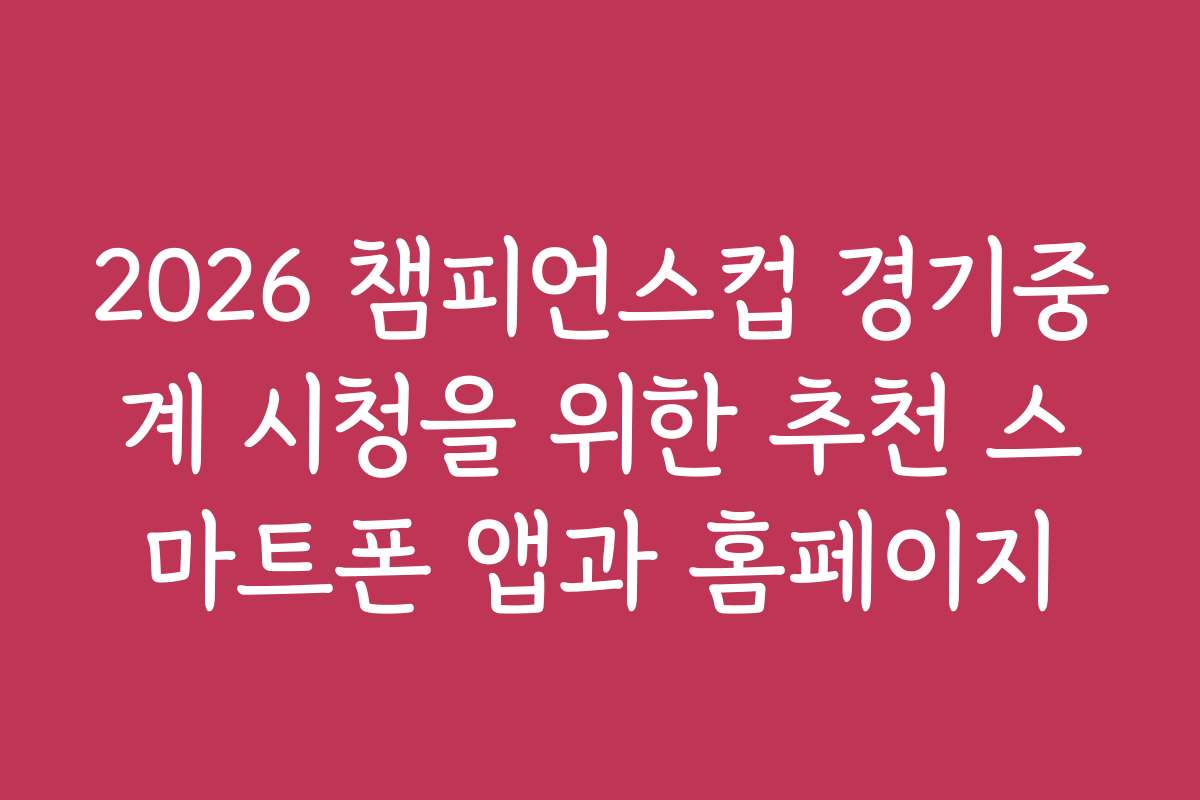 2026 챔피언스컵 경기중계 시청을 위한 추천 스마트폰 앱과 홈페이지
