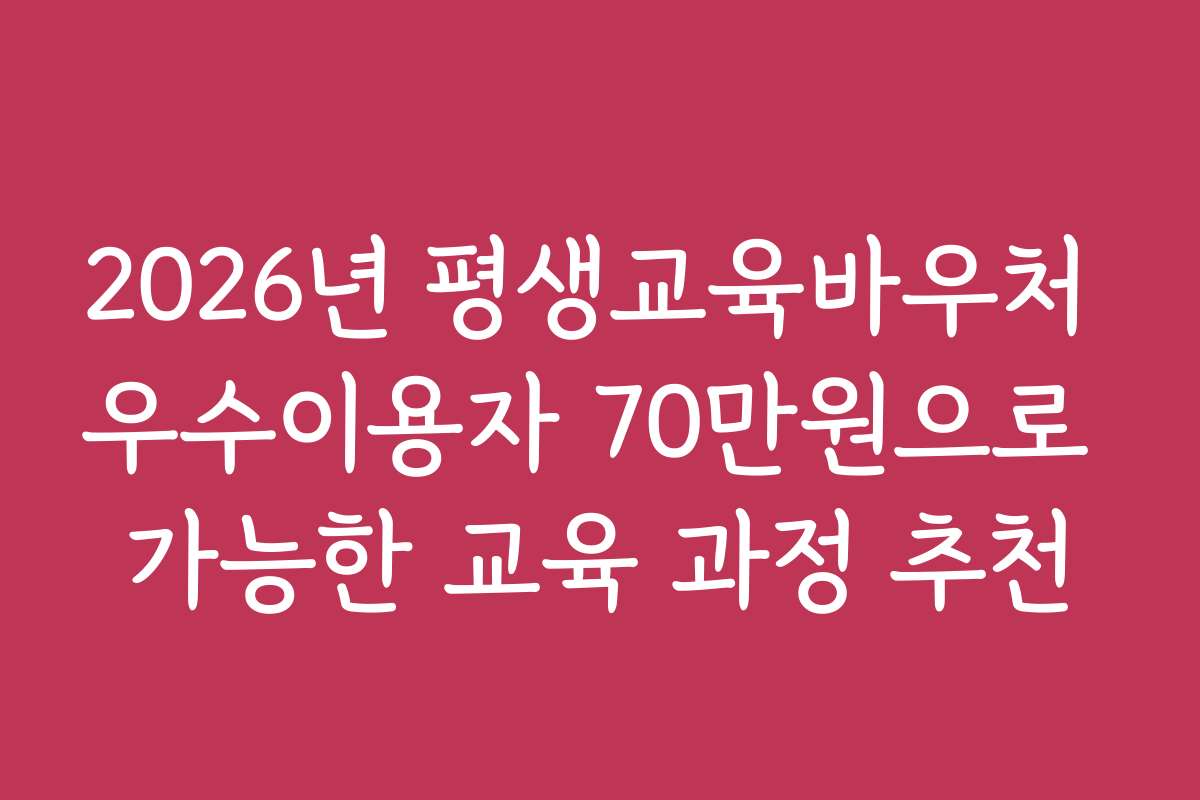 2026년 평생교육바우처 우수이용자 70만원으로 가능한 교육 과정 추천