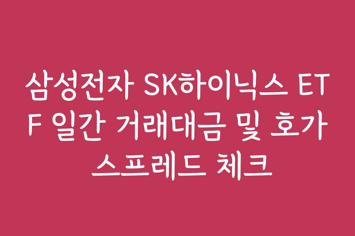 삼성전자 SK하이닉스 ETF 일간 거래대금 및 호가 스프레드 체크