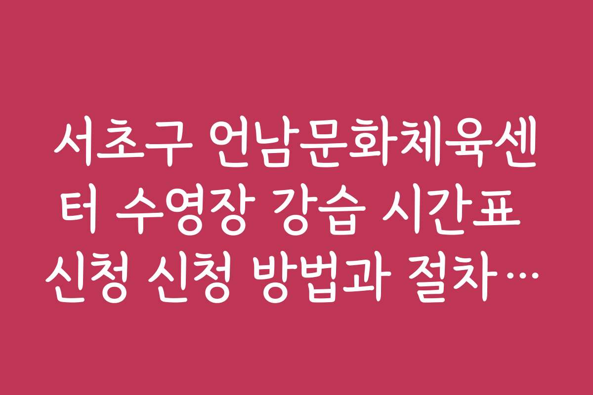 서초구 언남문화체육센터 수영장 강습 시간표 신청 신청 방법과 절차 안내
