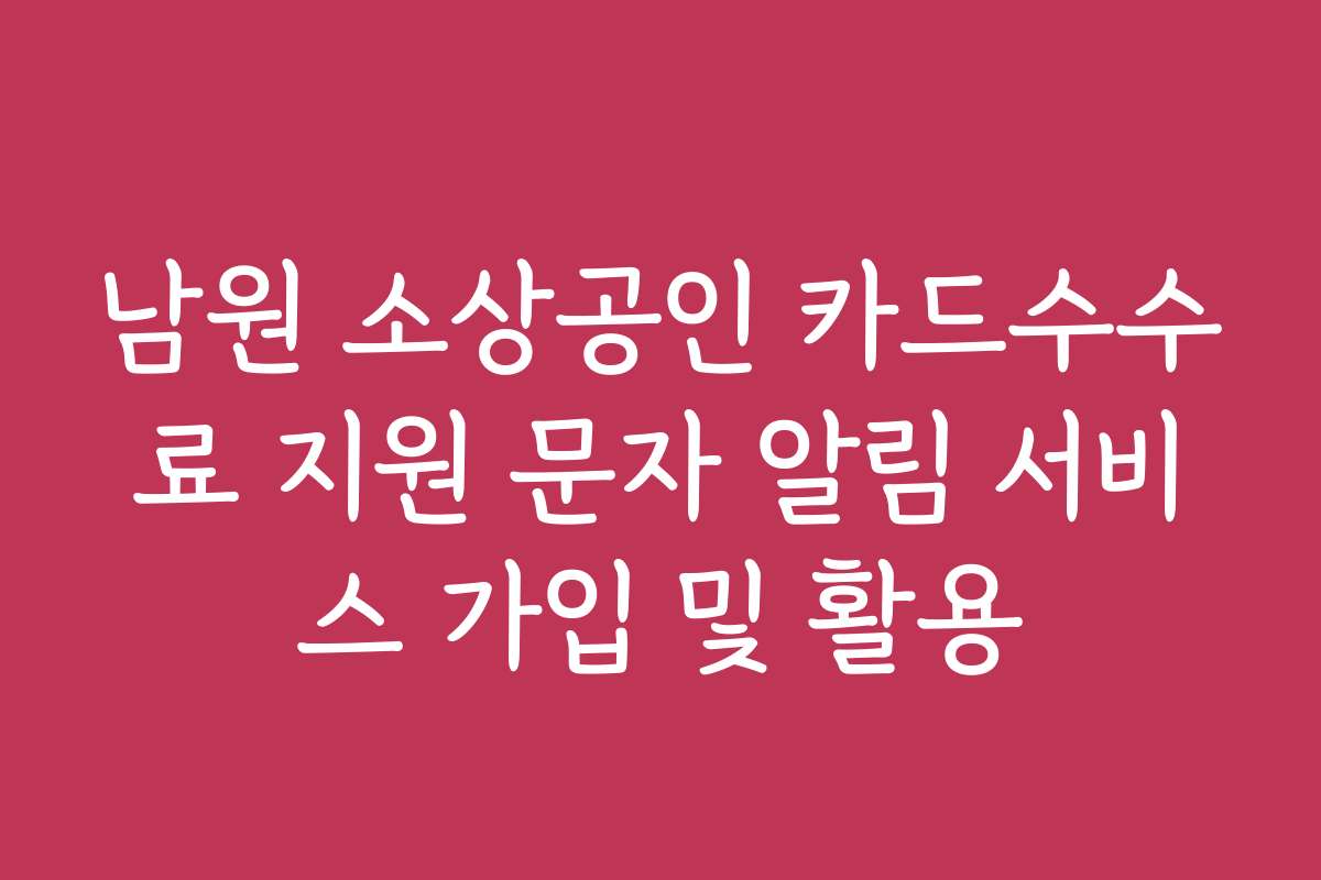 남원 소상공인 카드수수료 지원 문자 알림 서비스 가입 및 활용