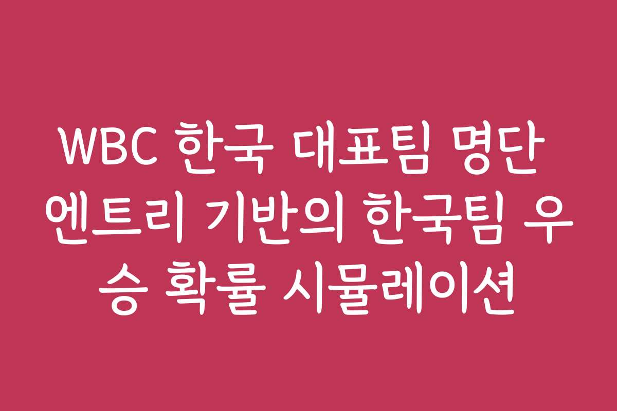 WBC 한국 대표팀 명단 엔트리 기반의 한국팀 우승 확률 시뮬레이션
