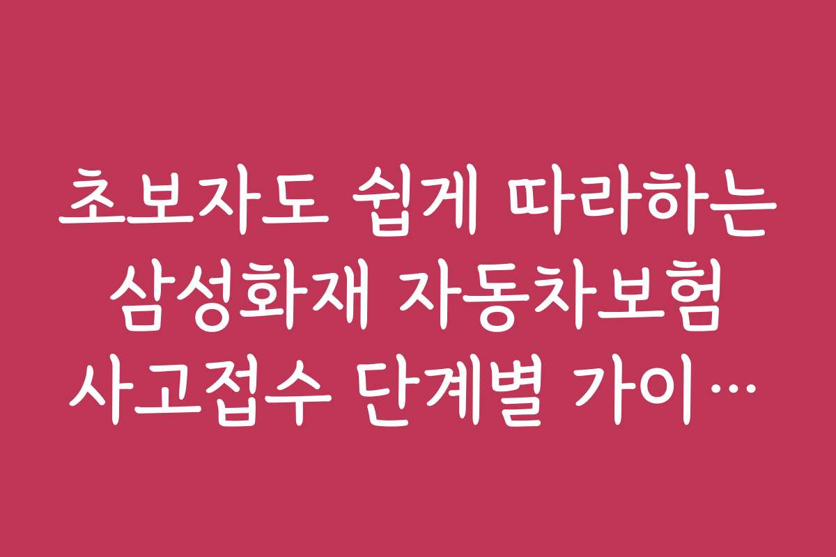 초보자도 쉽게 따라하는 삼성화재 자동차보험 사고접수 단계별 가이드와 설명서