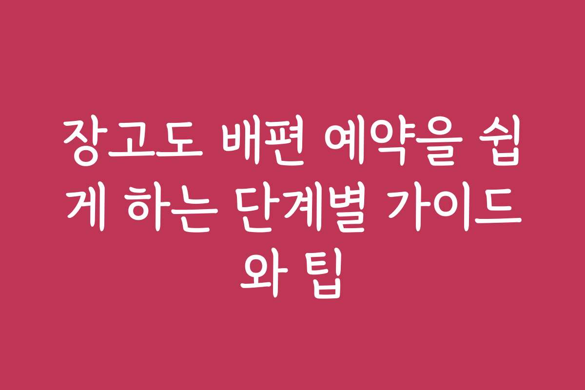 장고도 배편 예약을 쉽게 하는 단계별 가이드와 팁