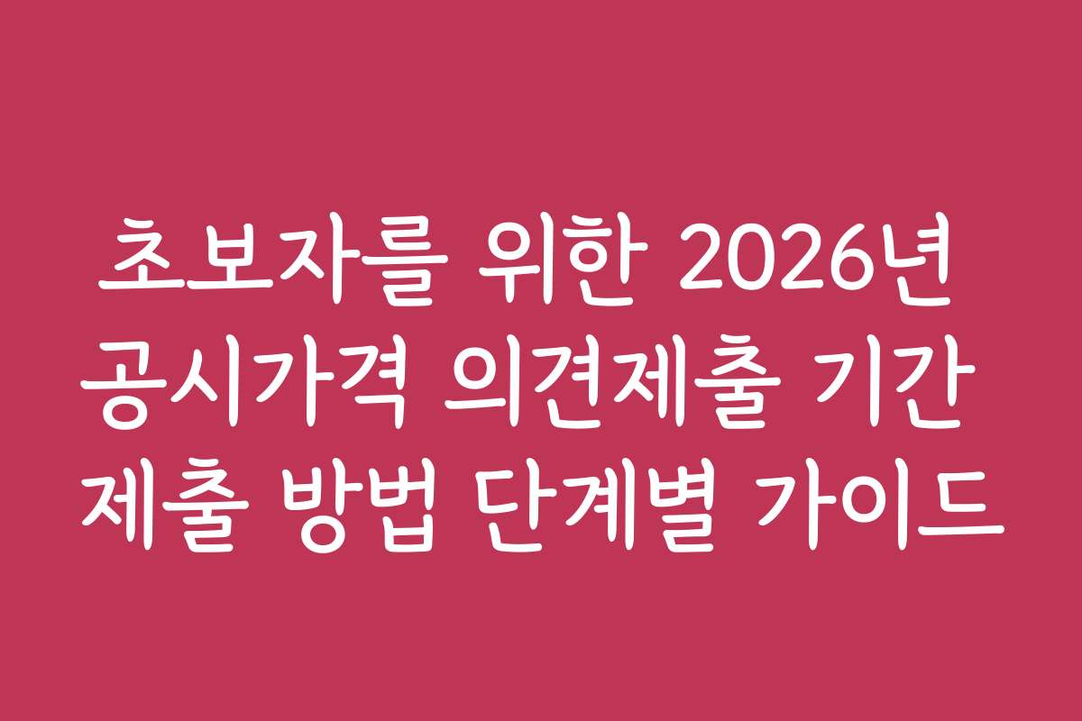 초보자를 위한 2026년 공시가격 의견제출 기간 제출 방법 단계별 가이드