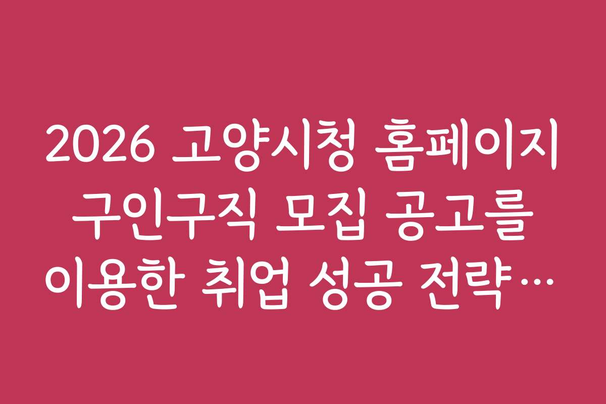 2026 고양시청 홈페이지 구인구직 모집 공고를 이용한 취업 성공 전략과 꿀팁