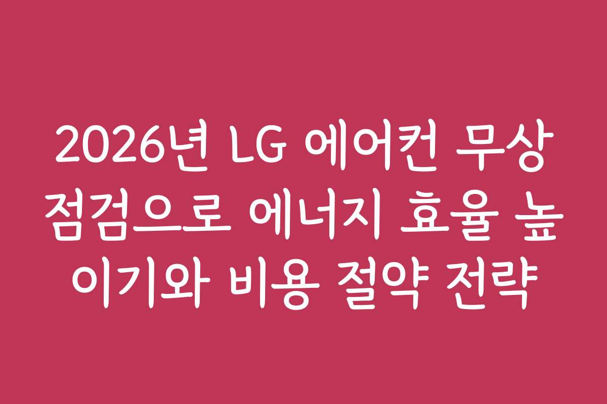 2026년 LG 에어컨 무상점검으로 에너지 효율 높이기와 비용 절약 전략