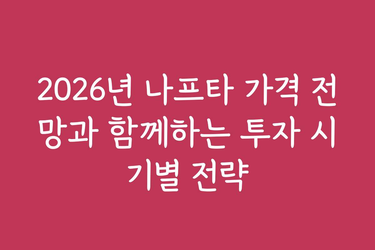 2026년 나프타 가격 전망과 함께하는 투자 시기별 전략