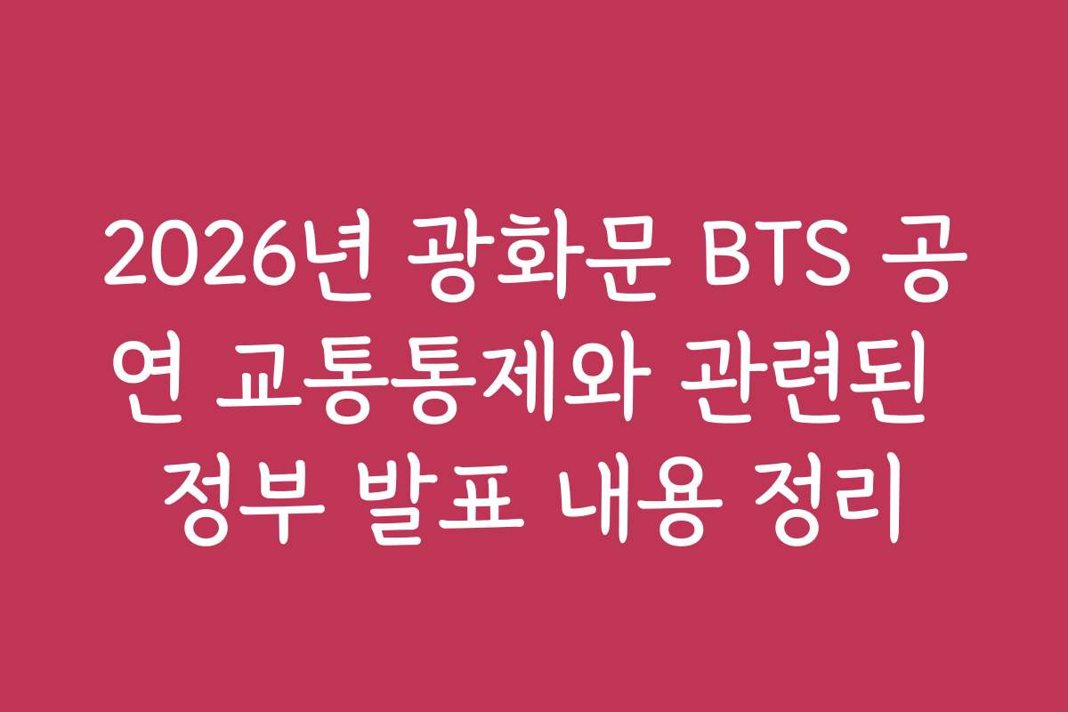 2026년 광화문 BTS 공연 교통통제와 관련된 정부 발표 내용 정리