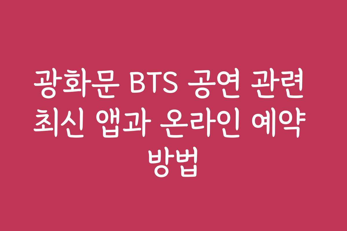 광화문 BTS 공연 관련 최신 앱과 온라인 예약 방법