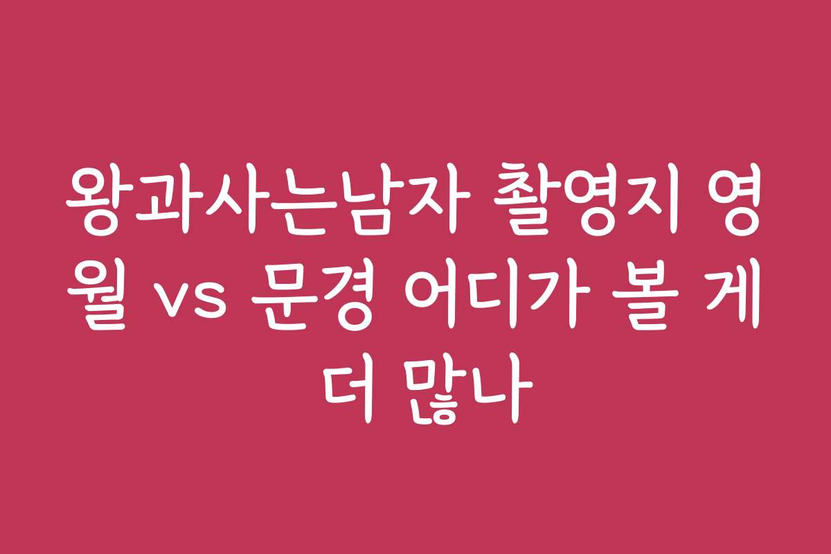 왕과사는남자 촬영지 영월 vs 문경 어디가 볼 게 더 많나
