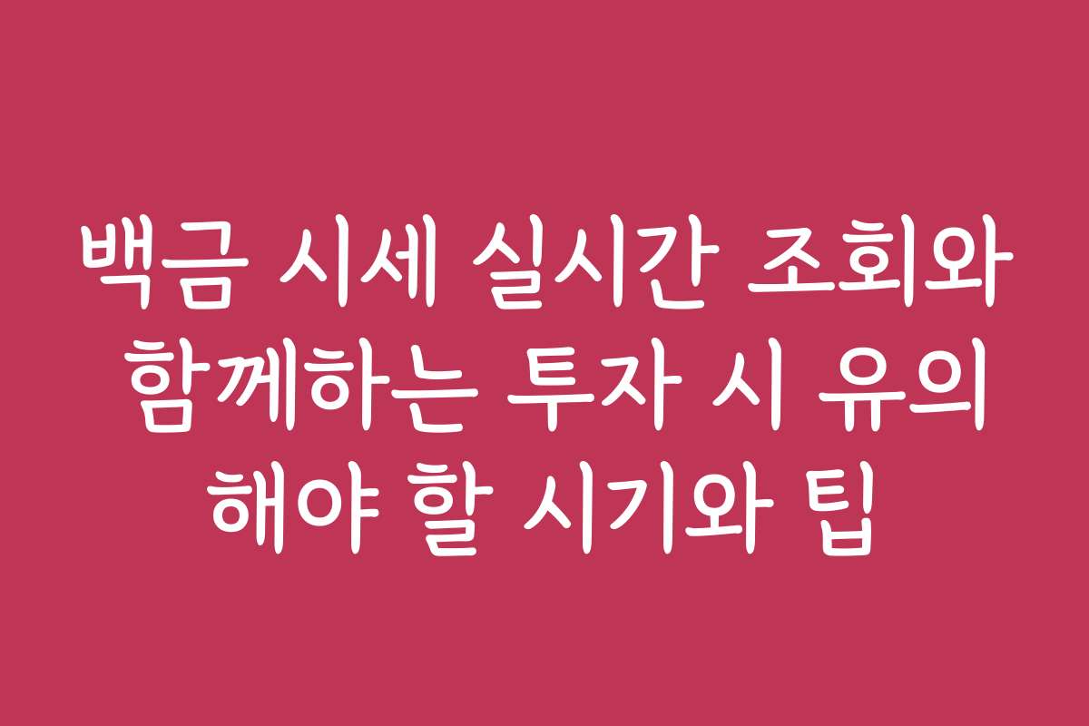 백금 시세 실시간 조회와 함께하는 투자 시 유의해야 할 시기와 팁
