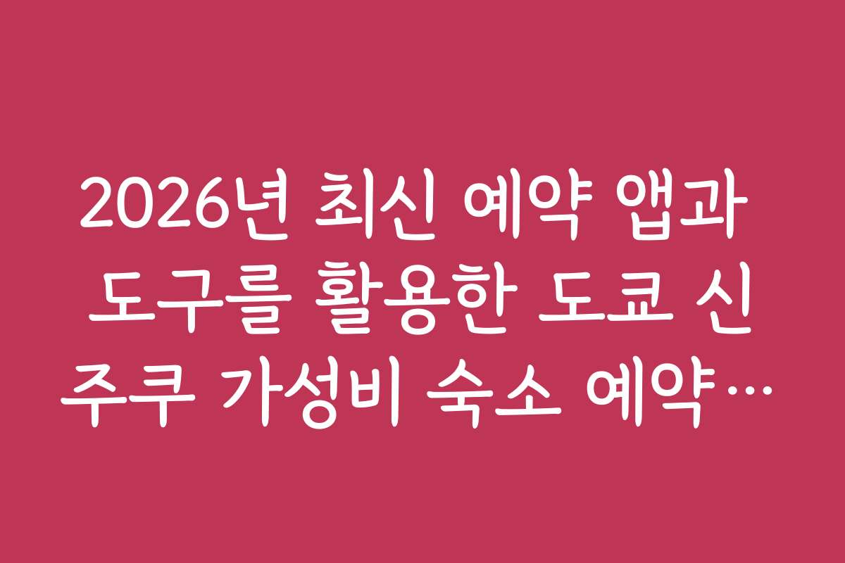 2026년 최신 예약 앱과 도구를 활용한 도쿄 신주쿠 가성비 숙소 예약 팁과 노하우