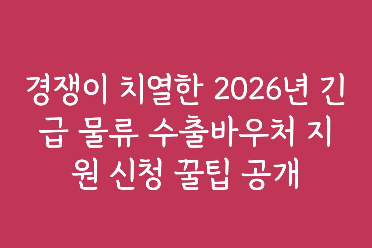 경쟁이 치열한 2026년 긴급 물류 수출바우처 지원 신청 꿀팁 공개