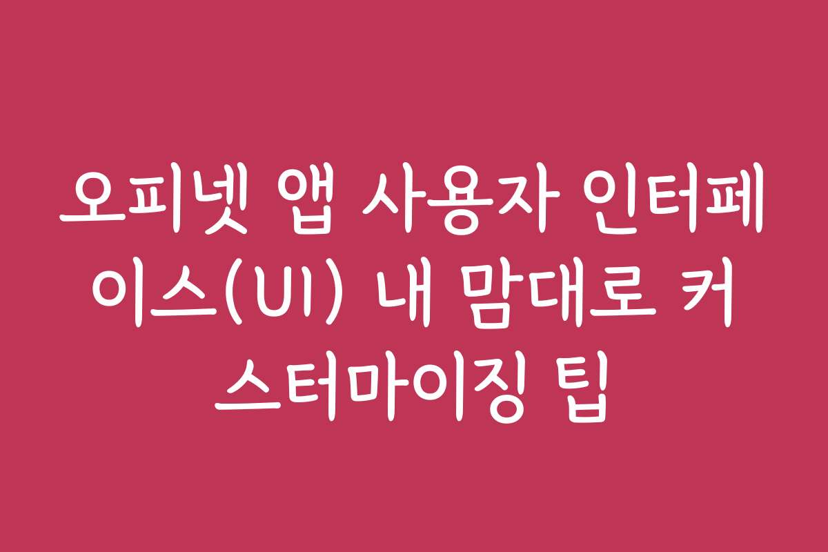 오피넷 앱 사용자 인터페이스(UI) 내 맘대로 커스터마이징 팁