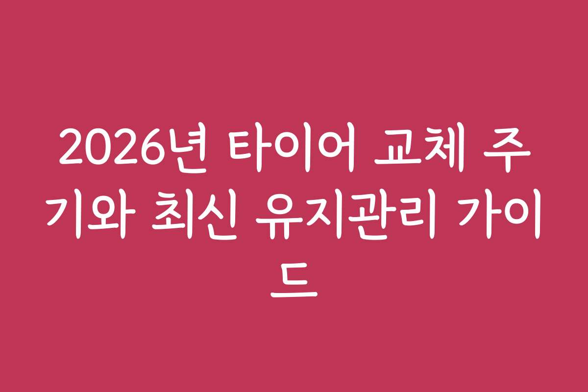 2026년 타이어 교체 주기와 최신 유지관리 가이드
