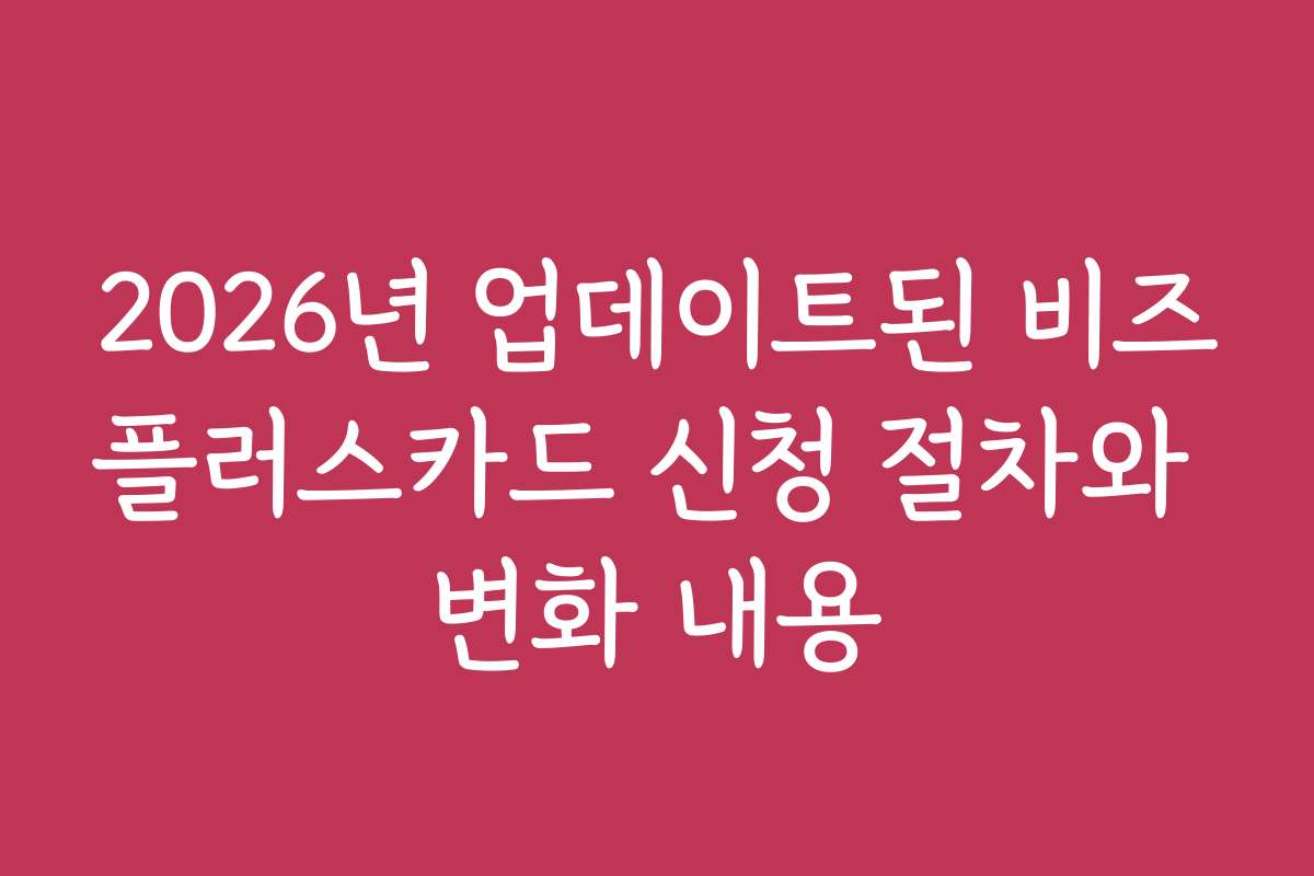 2026년 업데이트된 비즈플러스카드 신청 절차와 변화 내용