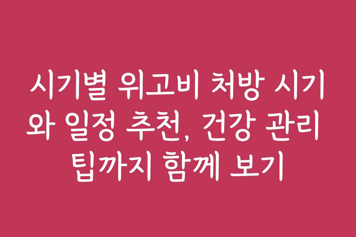 시기별 위고비 처방 시기와 일정 추천, 건강 관리 팁까지 함께 보기