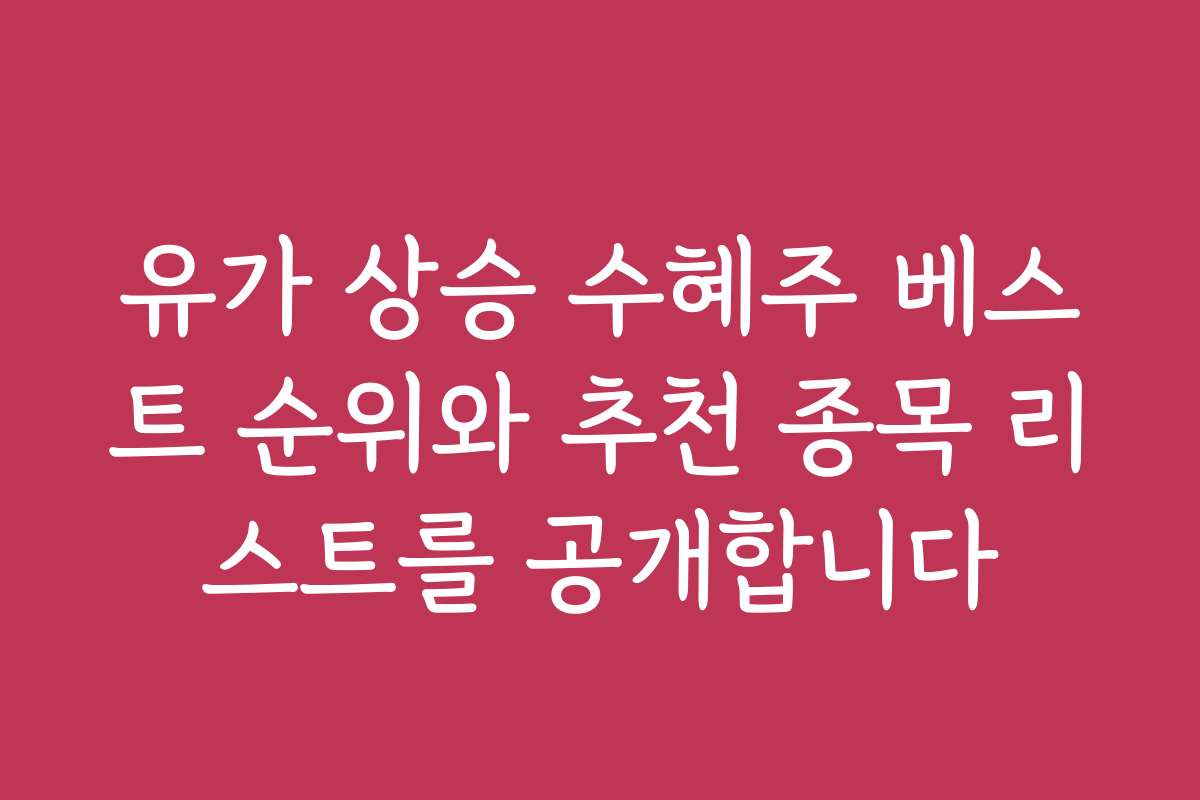 유가 상승 수혜주 베스트 순위와 추천 종목 리스트를 공개합니다