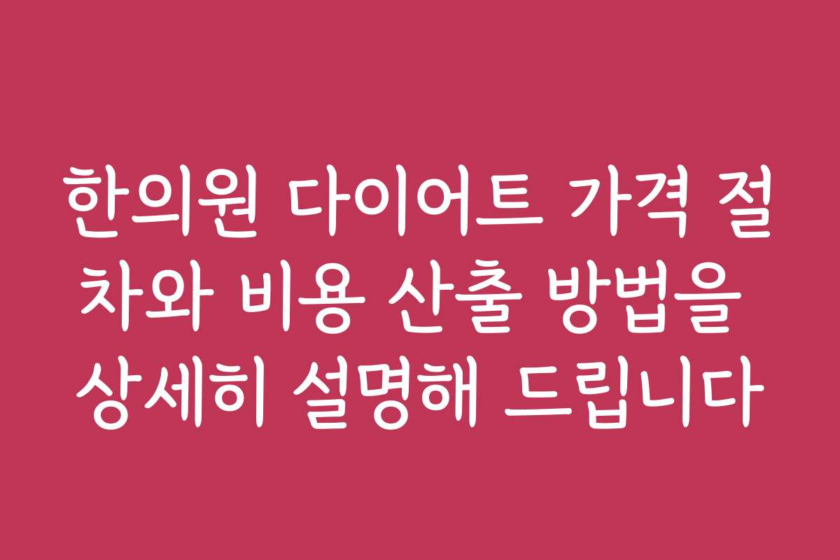 한의원 다이어트 가격 절차와 비용 산출 방법을 상세히 설명해 드립니다