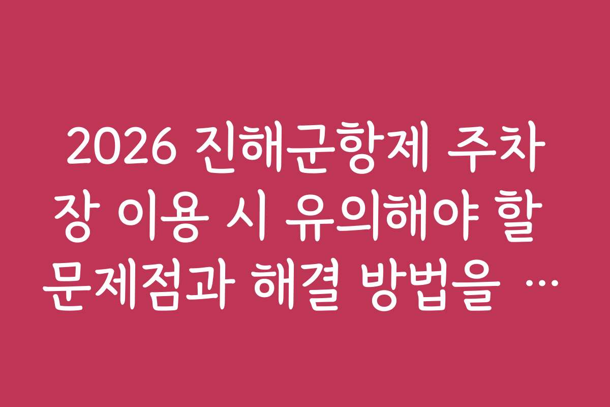 2026 진해군항제 주차장 이용 시 유의해야 할 문제점과 해결 방법을 안내합니다