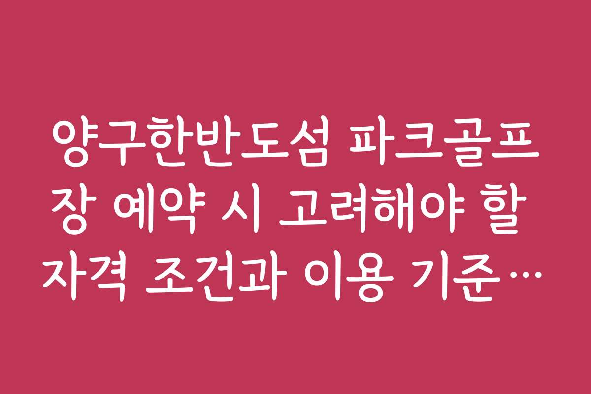 양구한반도섬 파크골프장 예약 시 고려해야 할 자격 조건과 이용 기준을 안내합니다