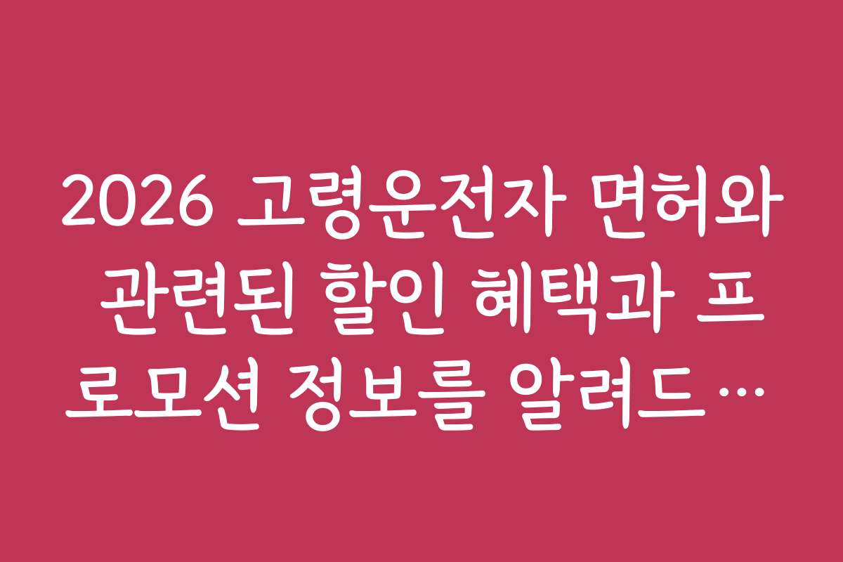 2026 고령운전자 면허와 관련된 할인 혜택과 프로모션 정보를 알려드립니다