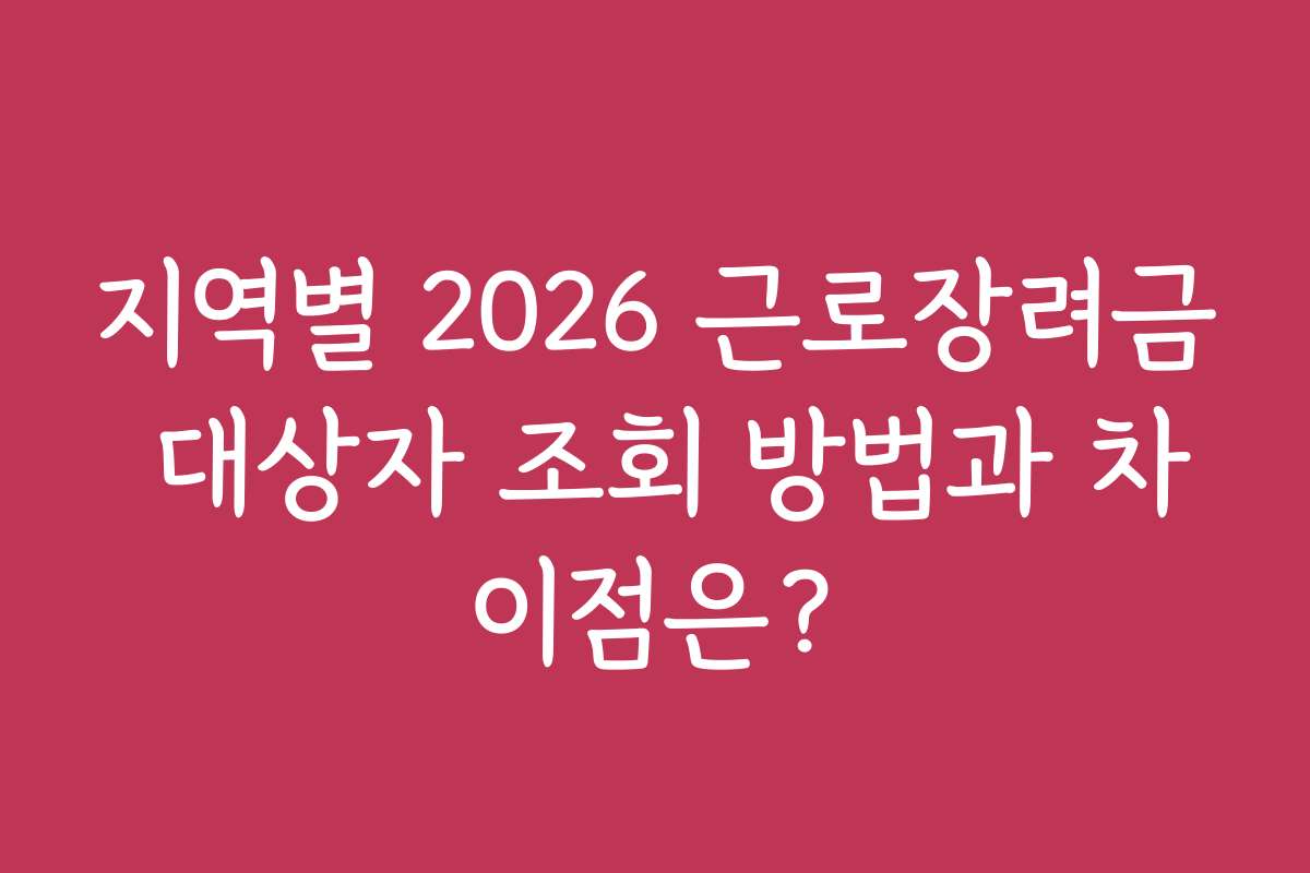 지역별 2026 근로장려금 대상자 조회 방법과 차이점은?