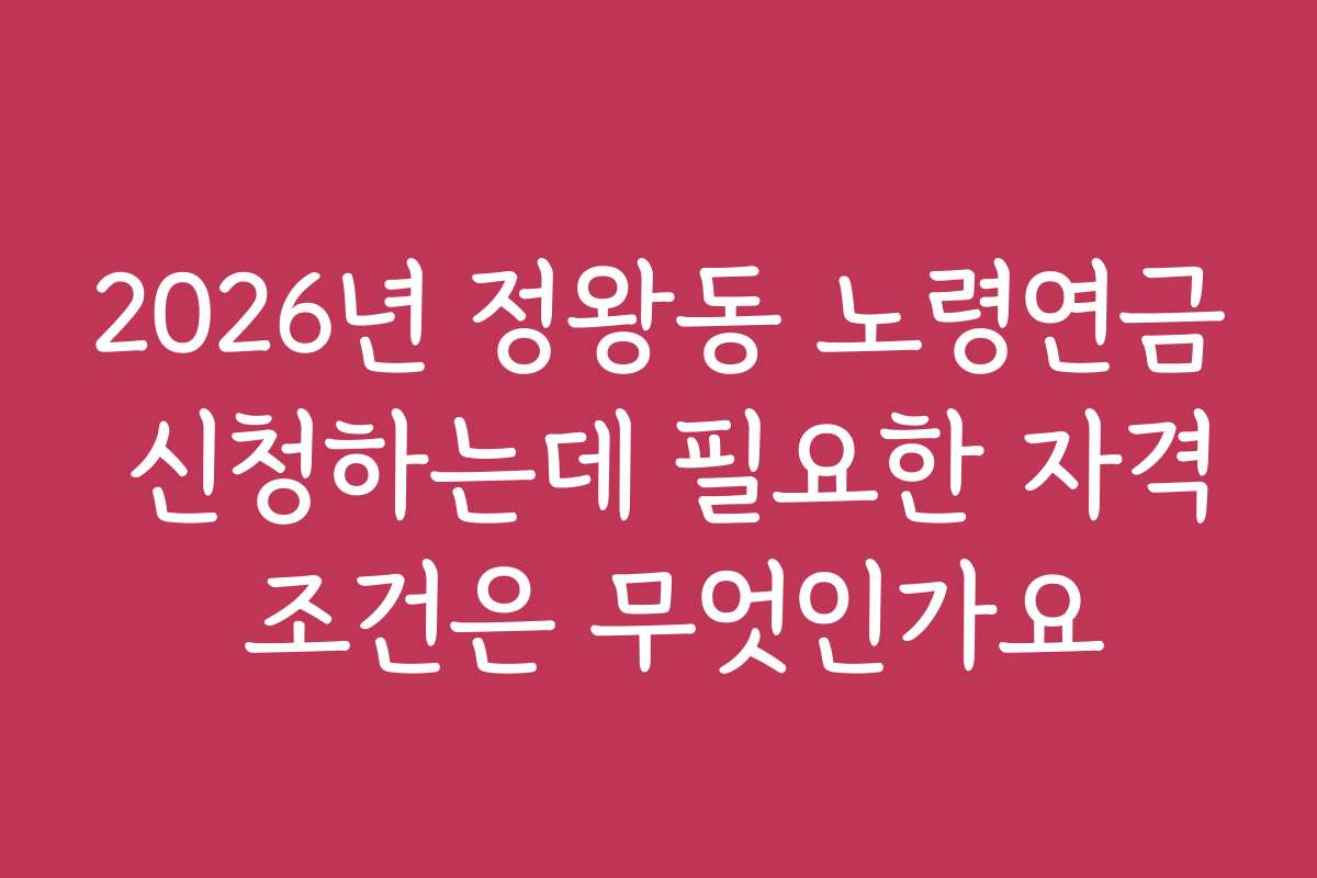 2026년 정왕동 노령연금 신청하는데 필요한 자격 조건은 무엇인가요