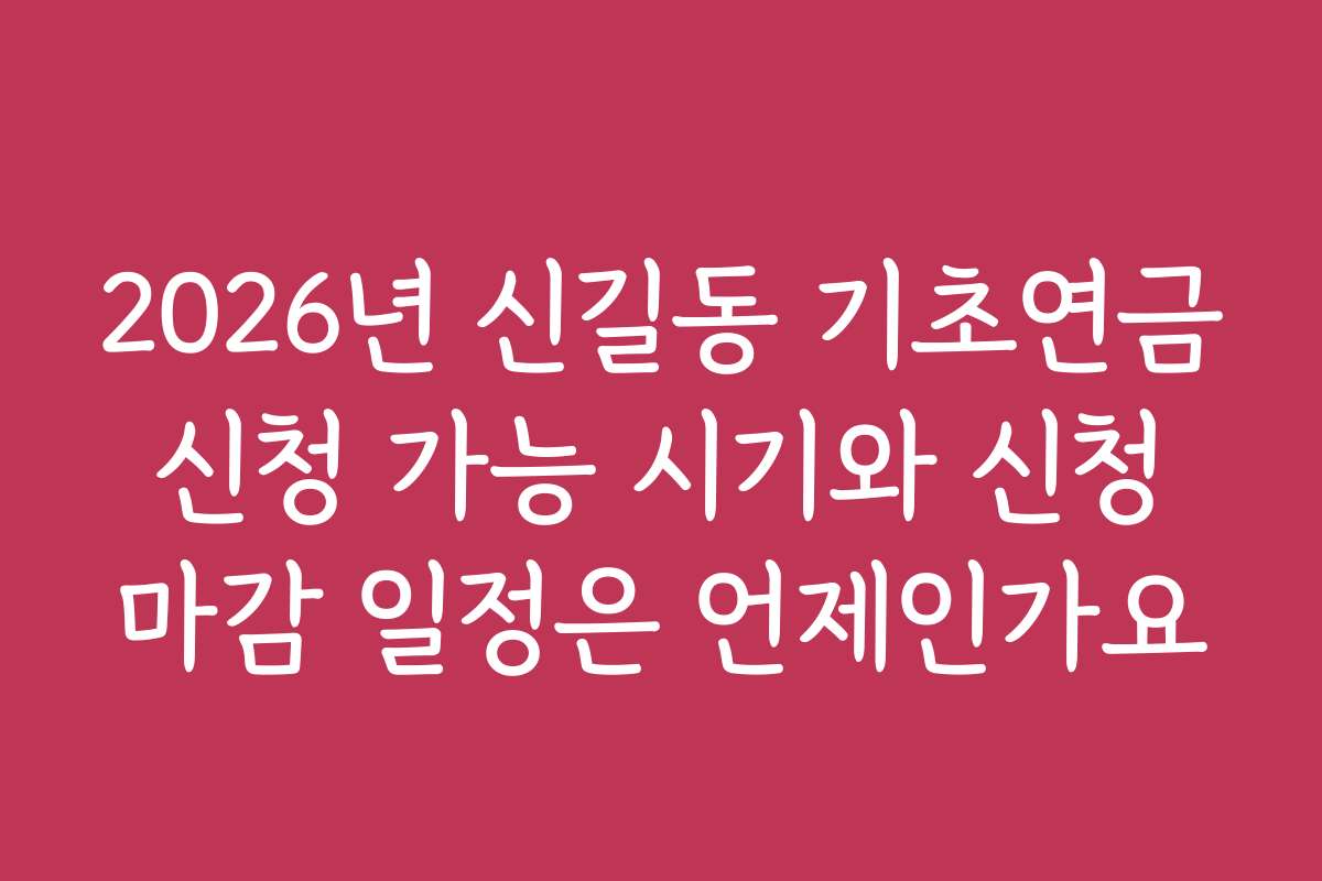 2026년 신길동 기초연금 신청 가능 시기와 신청 마감 일정은 언제인가요